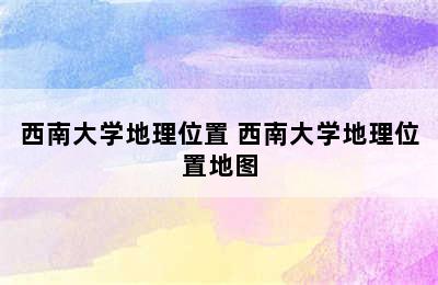 西南大学地理位置 西南大学地理位置地图